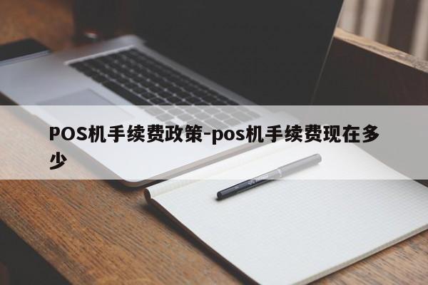 伊州POS机手续费政策-pos机手续费现在多少