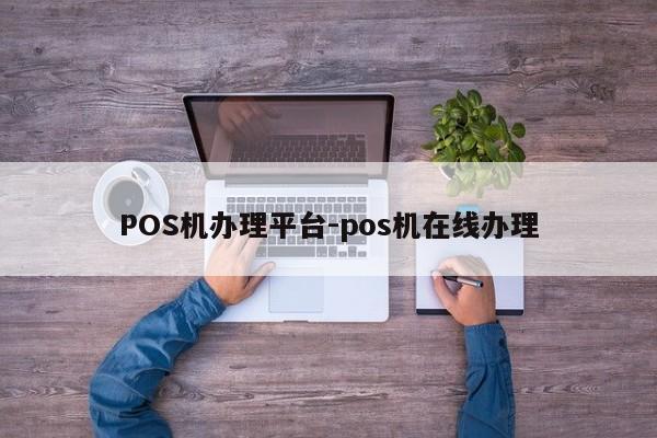 伊州POS机办理平台-pos机在线办理