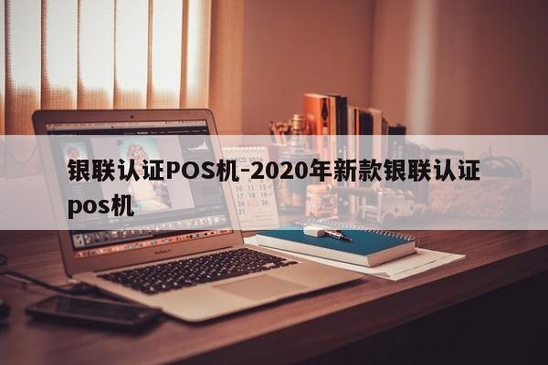 伊州银联认证POS机-2020年新款银联认证pos机
